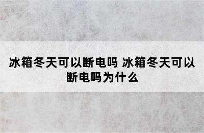 冰箱冬天可以断电吗 冰箱冬天可以断电吗为什么